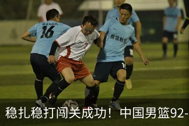 稳扎稳打闯关成功！中国男篮92-74中国台北 锁定世预赛第二阶段席位